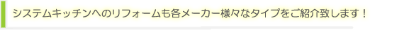 システムキッチンへのリフォームも各メーカー様々なタイプをご紹介いたします!